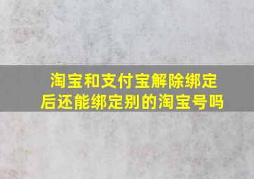 淘宝和支付宝解除绑定后还能绑定别的淘宝号吗