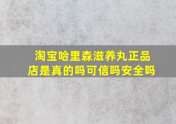 淘宝哈里森滋养丸正品店是真的吗可信吗安全吗