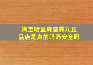 淘宝哈里森滋养丸正品店是真的吗吗安全吗