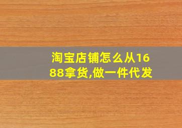 淘宝店铺怎么从1688拿货,做一件代发