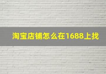 淘宝店铺怎么在1688上找