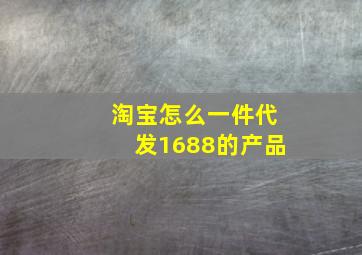 淘宝怎么一件代发1688的产品