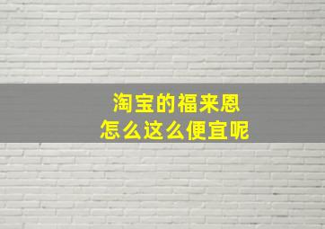 淘宝的福来恩怎么这么便宜呢