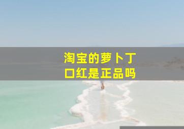 淘宝的萝卜丁口红是正品吗