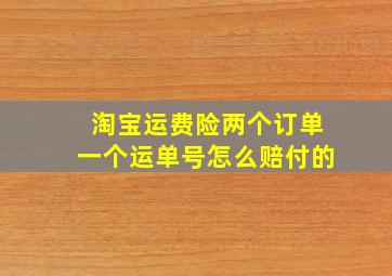 淘宝运费险两个订单一个运单号怎么赔付的