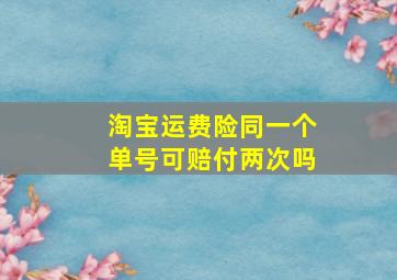 淘宝运费险同一个单号可赔付两次吗