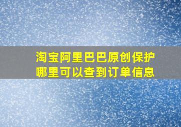 淘宝阿里巴巴原创保护哪里可以查到订单信息