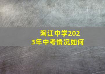 淘江中学2023年中考情况如何