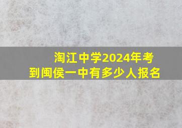 淘江中学2024年考到闽侯一中有多少人报名