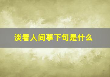 淡看人间事下句是什么