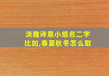 淡雅诗意小组名二字比如,春夏秋冬怎么取