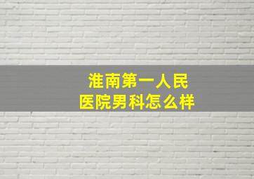 淮南第一人民医院男科怎么样