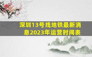 深圳13号线地铁最新消息2023年运营时间表