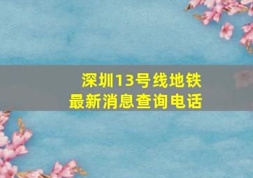 深圳13号线地铁最新消息查询电话