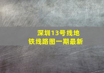 深圳13号线地铁线路图一期最新