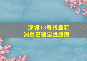 深圳13号线最新消息已确定线路图