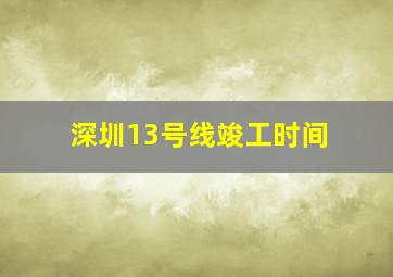 深圳13号线竣工时间