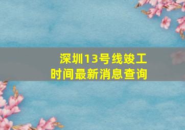 深圳13号线竣工时间最新消息查询