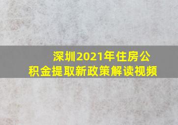 深圳2021年住房公积金提取新政策解读视频