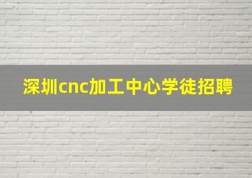 深圳cnc加工中心学徒招聘