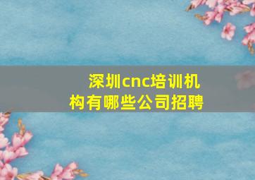 深圳cnc培训机构有哪些公司招聘