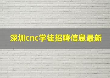 深圳cnc学徒招聘信息最新