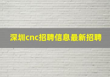 深圳cnc招聘信息最新招聘