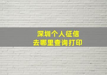 深圳个人征信去哪里查询打印