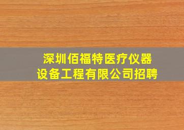 深圳佰福特医疗仪器设备工程有限公司招聘