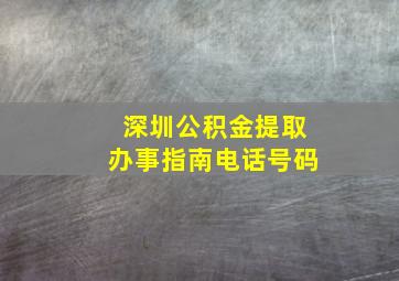 深圳公积金提取办事指南电话号码