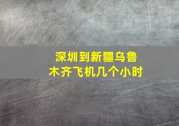 深圳到新疆乌鲁木齐飞机几个小时