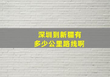 深圳到新疆有多少公里路线啊