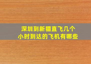 深圳到新疆直飞几个小时到达的飞机有哪些