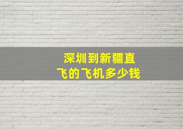 深圳到新疆直飞的飞机多少钱