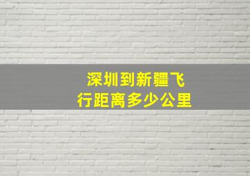 深圳到新疆飞行距离多少公里