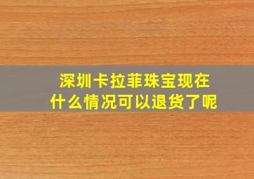 深圳卡拉菲珠宝现在什么情况可以退货了呢