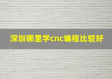 深圳哪里学cnc编程比较好