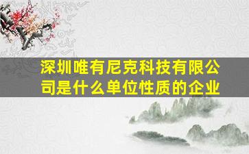 深圳唯有尼克科技有限公司是什么单位性质的企业