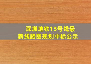 深圳地铁13号线最新线路图规划中标公示