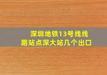 深圳地铁13号线线路站点深大站几个出口