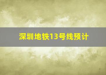 深圳地铁13号线预计