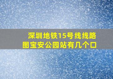 深圳地铁15号线线路图宝安公园站有几个口