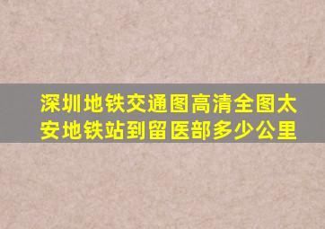 深圳地铁交通图高清全图太安地铁站到留医部多少公里