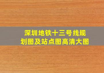 深圳地铁十三号线规划图及站点图高清大图