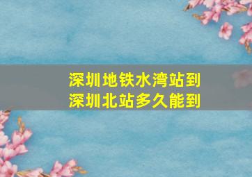 深圳地铁水湾站到深圳北站多久能到