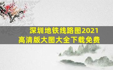 深圳地铁线路图2021高清版大图大全下载免费