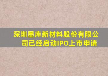 深圳墨库新材料股份有限公司已经启动IPO上市申请