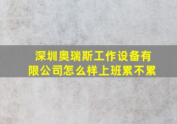 深圳奥瑞斯工作设备有限公司怎么样上班累不累