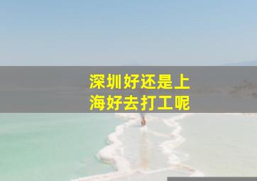 深圳好还是上海好去打工呢