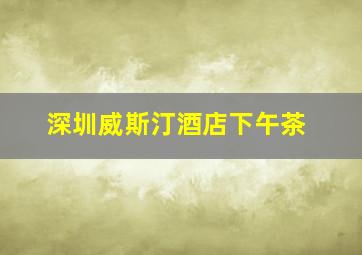 深圳威斯汀酒店下午茶